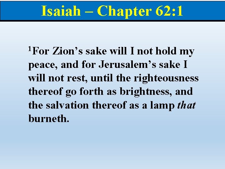 Isaiah – Chapter 62: 1 1 For Zion’s sake will I not hold my