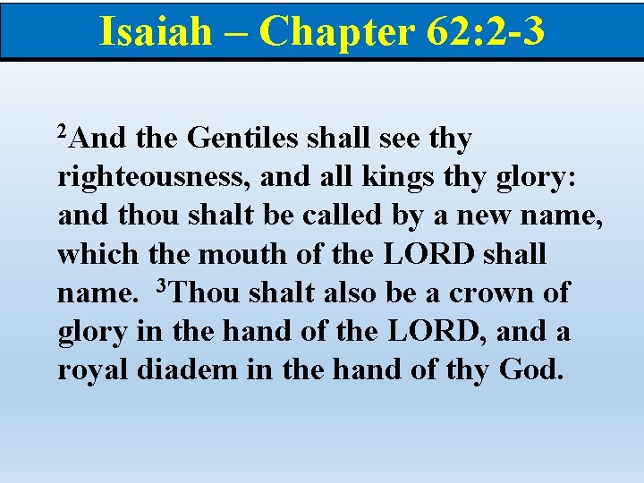 Isaiah – Chapter 62: 2 -3 2 And the Gentiles shall see thy righteousness,