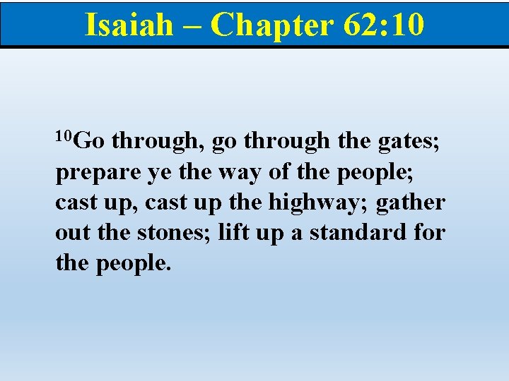 Isaiah – Chapter 62: 10 10 Go through, go through the gates; prepare ye