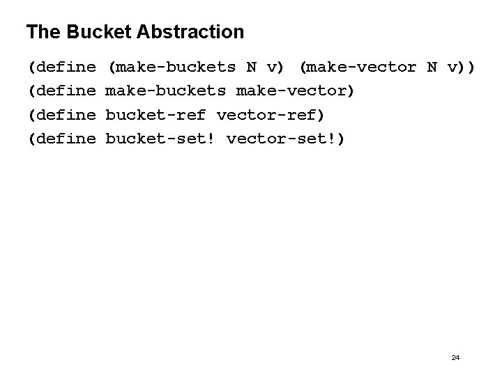 The Bucket Abstraction (define (make-buckets N v) (make-vector N v)) make-buckets make-vector) bucket-ref vector-ref)