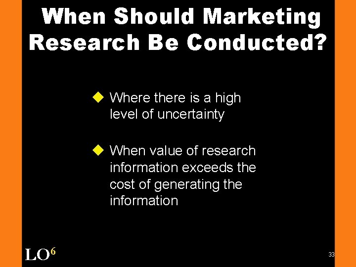 When Should Marketing Research Be Conducted? u Where there is a high level of