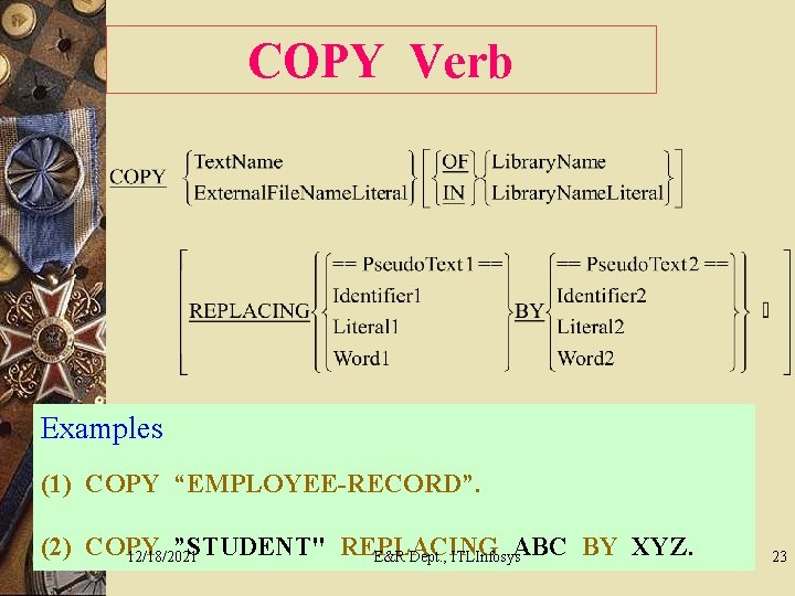 COPY Verb Examples (1) COPY “EMPLOYEE-RECORD”. (2) COPY ”STUDENT" REPLACING ABC BY XYZ. 12/18/2021