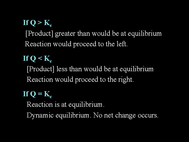 If Q > Kc [Product] greater than would be at equilibrium Reaction would proceed