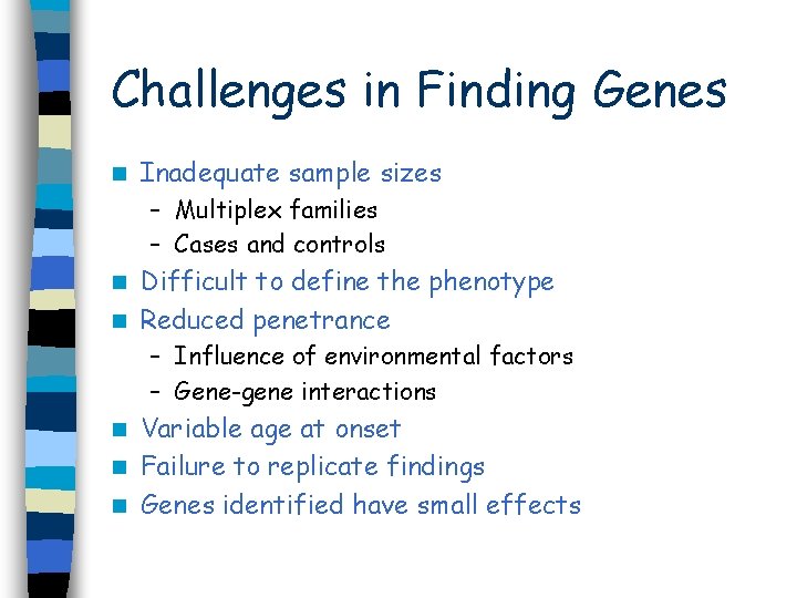 Challenges in Finding Genes n Inadequate sample sizes – Multiplex families – Cases and
