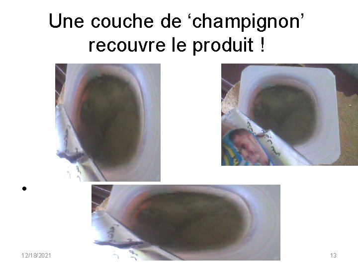 Une couche de ‘champignon’ recouvre le produit ! • 12/18/2021 13 