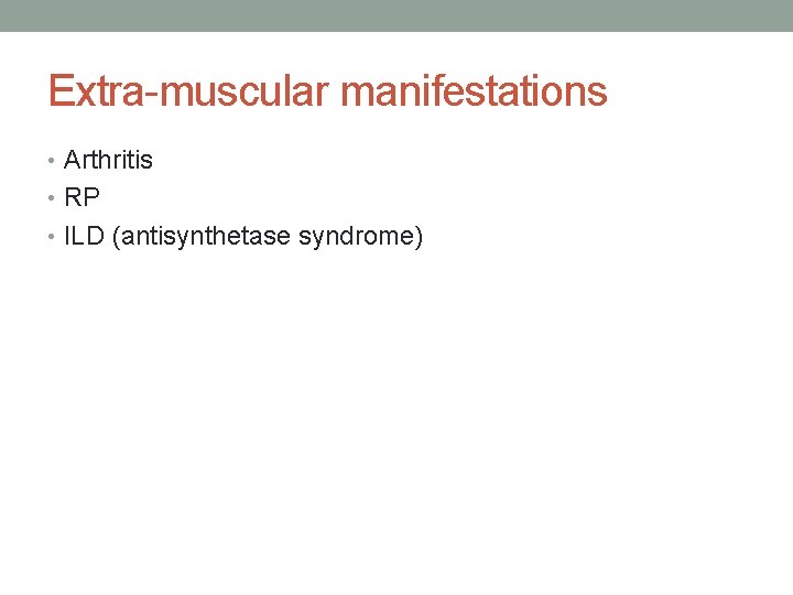 Extra-muscular manifestations • Arthritis • RP • ILD (antisynthetase syndrome) 