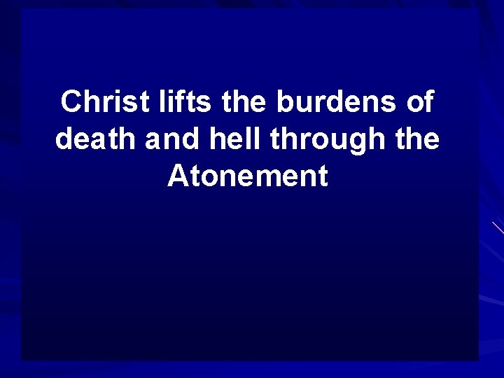 Christ lifts the burdens of death and hell through the Atonement 