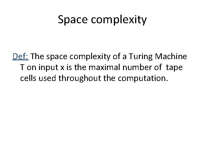 Space complexity Def: The space complexity of a Turing Machine T on input x
