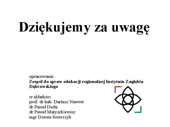 Dziękujemy za uwagę opracowanie: Zespół do spraw edukacji regionalnej Instytutu Zagłębia Dąbrowskiego w składzie: