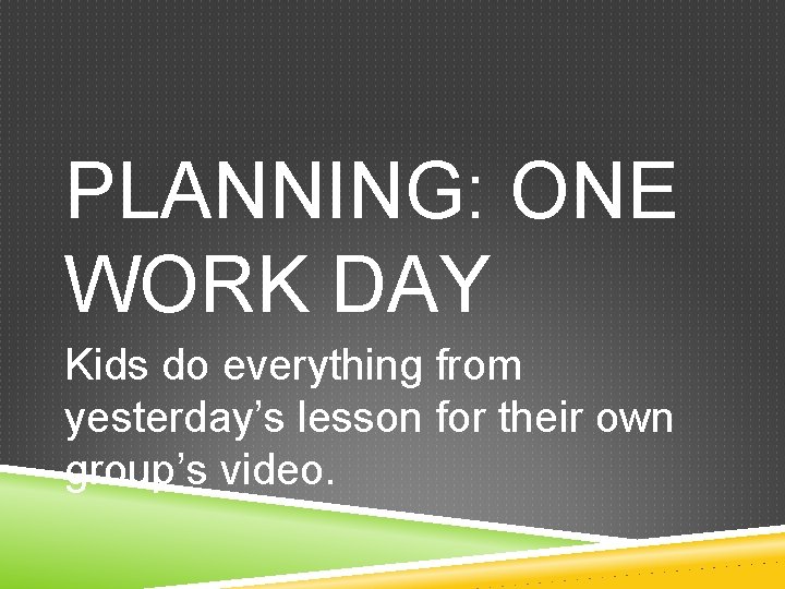 PLANNING: ONE WORK DAY Kids do everything from yesterday’s lesson for their own group’s