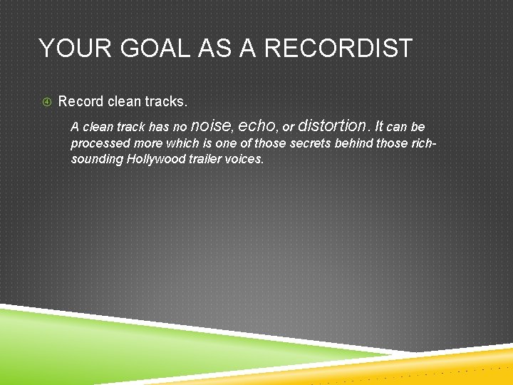 YOUR GOAL AS A RECORDIST Record clean tracks. A clean track has no noise,