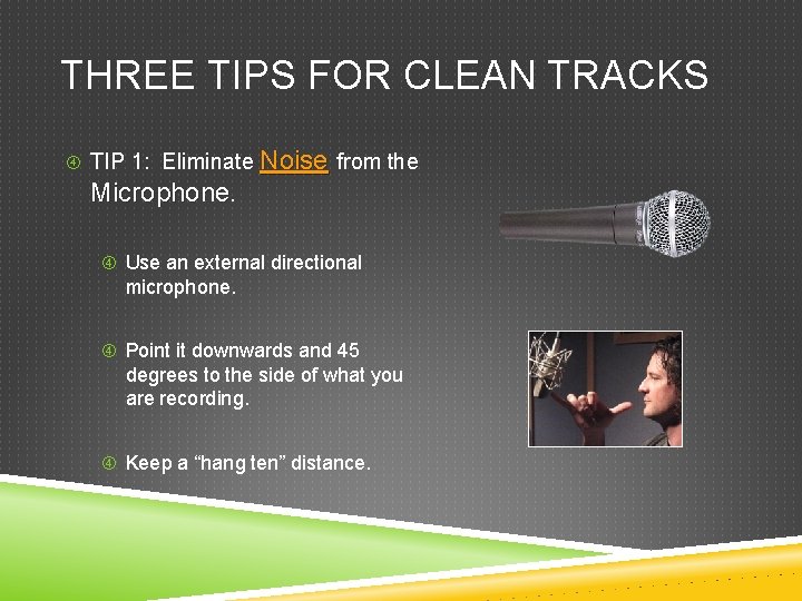 THREE TIPS FOR CLEAN TRACKS TIP 1: Eliminate Noise from the Microphone. Use an