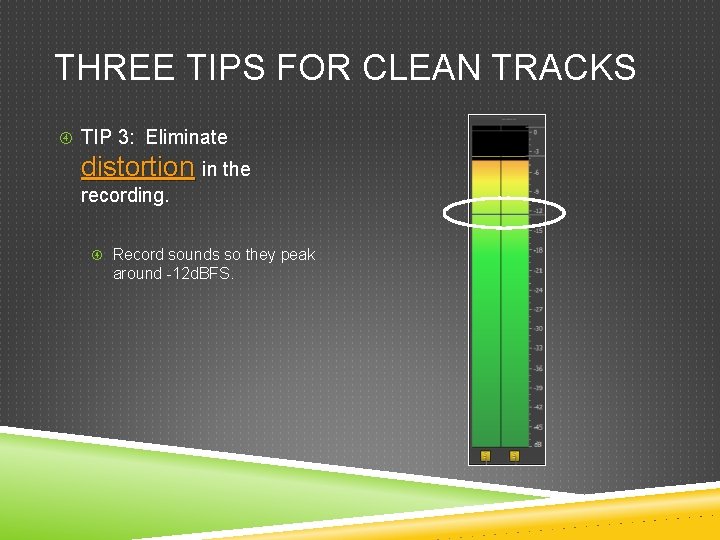 THREE TIPS FOR CLEAN TRACKS TIP 3: Eliminate distortion in the recording. Record sounds