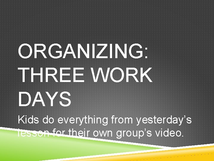 ORGANIZING: THREE WORK DAYS Kids do everything from yesterday’s lesson for their own group’s