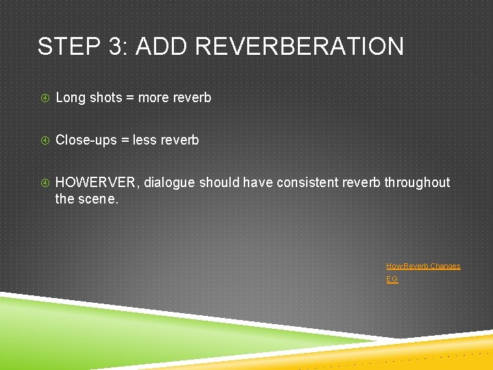 STEP 3: ADD REVERBERATION Long shots = more reverb Close-ups = less reverb HOWERVER,