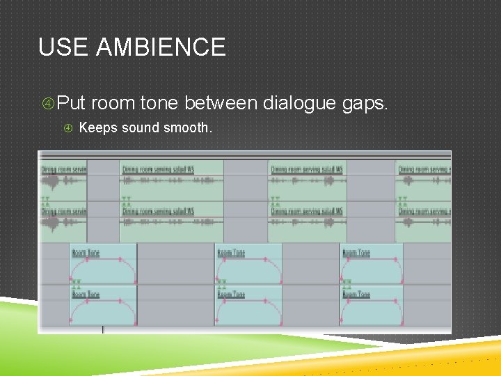 USE AMBIENCE Put room tone between dialogue gaps. Keeps sound smooth. 