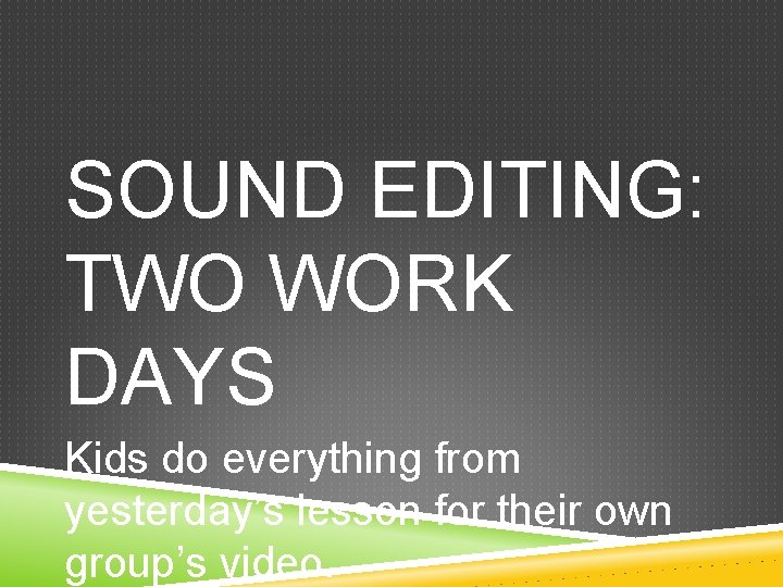 SOUND EDITING: TWO WORK DAYS Kids do everything from yesterday’s lesson for their own
