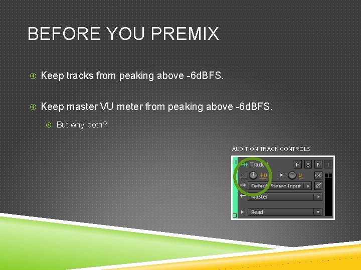 BEFORE YOU PREMIX Keep tracks from peaking above -6 d. BFS. Keep master VU