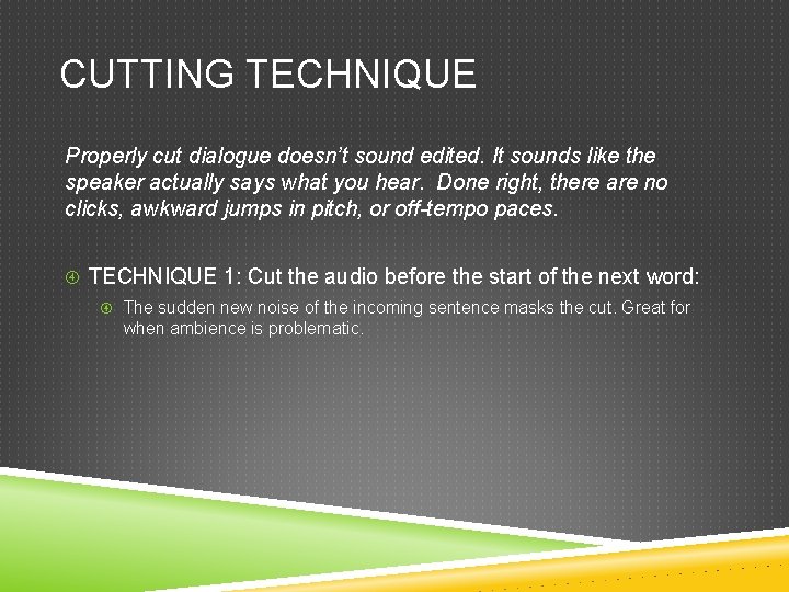 CUTTING TECHNIQUE Properly cut dialogue doesn’t sound edited. It sounds like the speaker actually