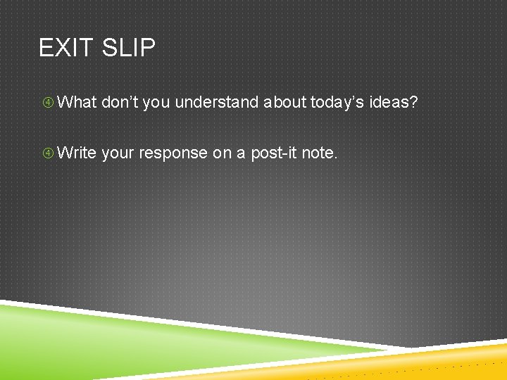 EXIT SLIP What don’t you understand about today’s ideas? Write your response on a