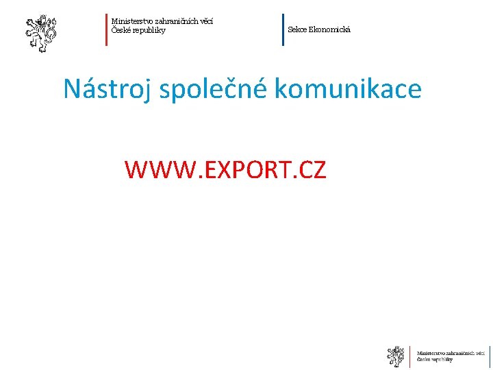 Ministerstvo zahraničních věcí České republiky Sekce Ekonomická Nástroj společné komunikace WWW. EXPORT. CZ 