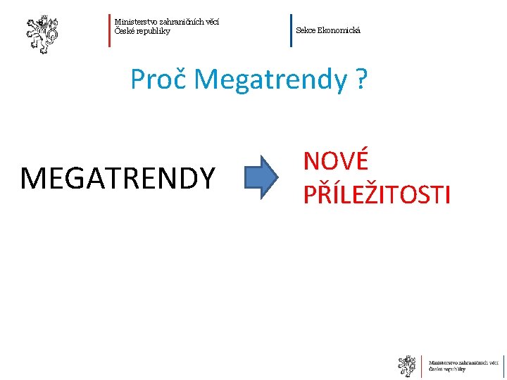 Ministerstvo zahraničních věcí České republiky Sekce Ekonomická Proč Megatrendy ? MEGATRENDY NOVÉ PŘÍLEŽITOSTI 