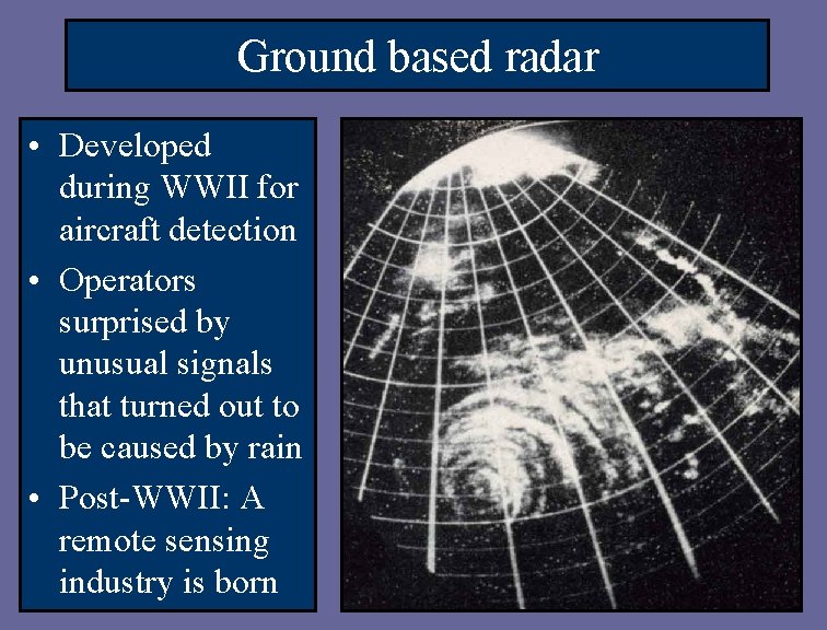Ground based radar • Developed during WWII for aircraft detection • Operators surprised by