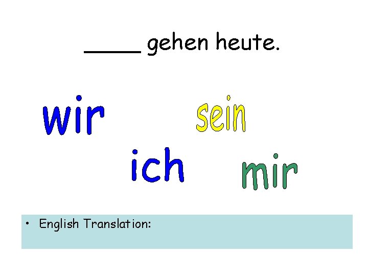 ____ gehen heute. • English Translation: 