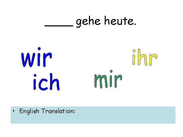____ gehe heute. • English Translation: 