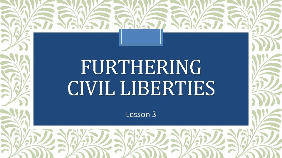 FURTHERING CIVIL LIBERTIES Lesson 3 