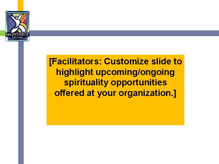 [Facilitators: Customize slide to highlight upcoming/ongoing spirituality opportunities offered at your organization. ] 