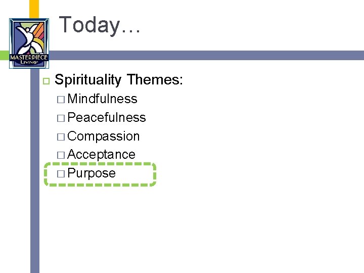 Today… Spirituality Themes: � Mindfulness � Peacefulness � Compassion � Acceptance � Purpose 