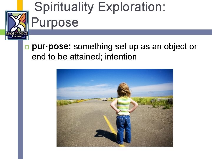 Spirituality Exploration: Purpose pur·pose: something set up as an object or end to be