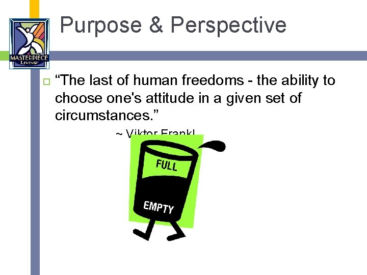 Purpose & Perspective “The last of human freedoms - the ability to choose one's