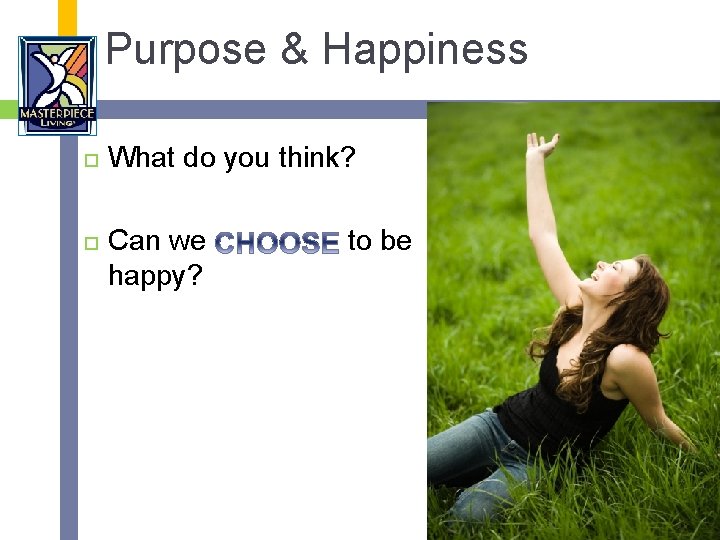 Purpose & Happiness What do you think? Can we happy? to be 