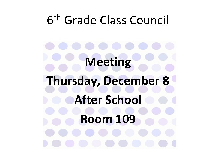 6 th Grade Class Council Meeting Thursday, December 8 After School Room 109 