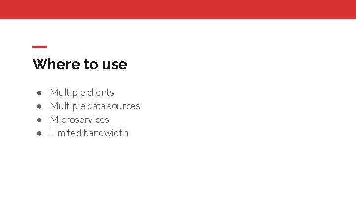 Where to use ● ● Multiple clients Multiple data sources Microservices Limited bandwidth 