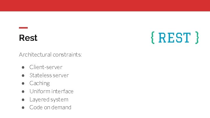 Rest Architectural constraints: ● ● ● Client-server Stateless server Caching Uniform interface Layered system