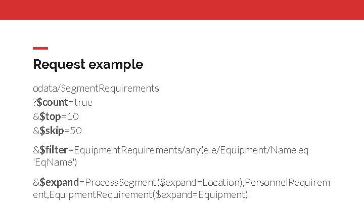 Request example odata/Segment. Requirements ? $count=true &$top=10 &$skip=50 &$filter=Equipment. Requirements/any(e: e/Equipment/Name eq 'Eq. Name')