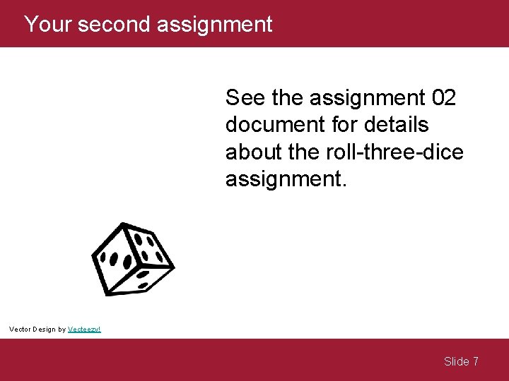 Your second assignment See the assignment 02 document for details about the roll-three-dice assignment. Your second assignment See the assignment 02 document for details about the roll-three-dice assignment.