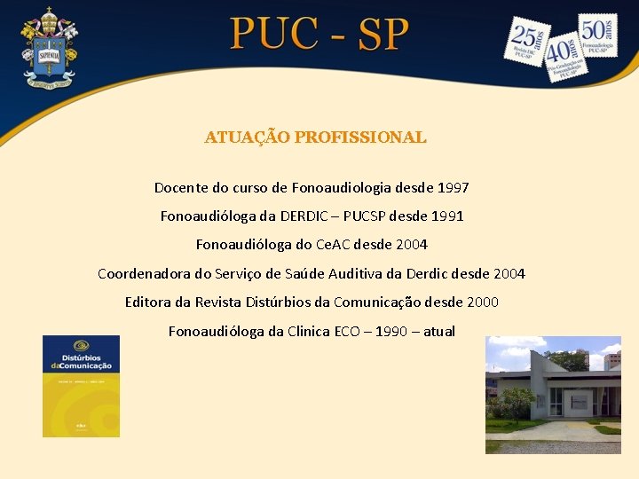 ATUAÇÃO PROFISSIONAL Docente do curso de Fonoaudiologia desde 1997 Fonoaudióloga da DERDIC – PUCSP