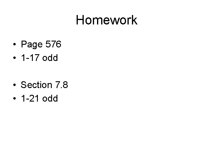 Homework • Page 576 • 1 -17 odd • Section 7. 8 • 1