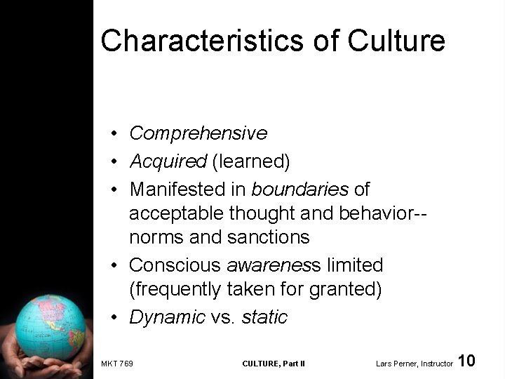 Characteristics of Culture • Comprehensive • Acquired (learned) • Manifested in boundaries of acceptable