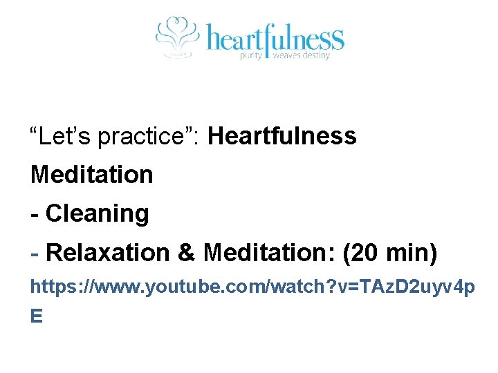 “Let’s practice”: Heartfulness Meditation - Cleaning - Relaxation & Meditation: (20 min) https: //www.