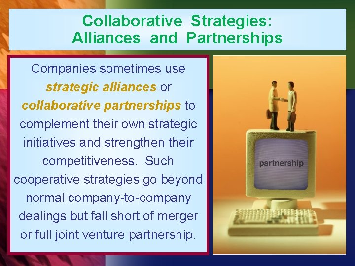 Collaborative Strategies: Alliances and Partnerships Companies sometimes use strategic alliances or collaborative partnerships to