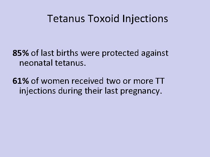 Tetanus Toxoid Injections 85% of last births were protected against neonatal tetanus. 61% of
