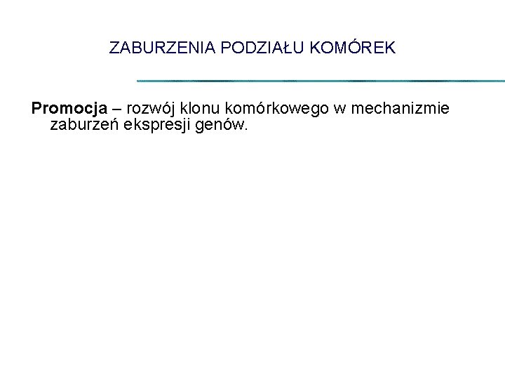 ZABURZENIA PODZIAŁU KOMÓREK Promocja – rozwój klonu komórkowego w mechanizmie zaburzeń ekspresji genów. 