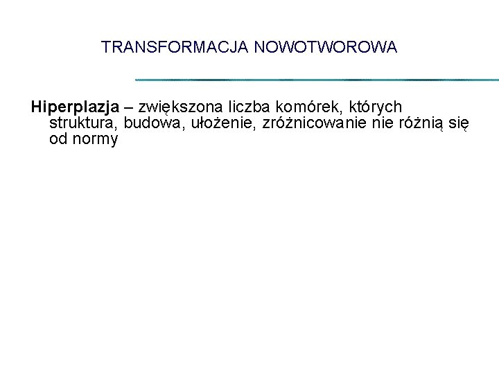 TRANSFORMACJA NOWOTWOROWA Hiperplazja – zwiększona liczba komórek, których struktura, budowa, ułożenie, zróżnicowanie różnią się