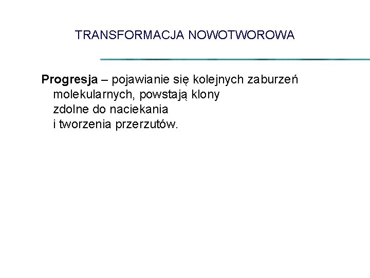 TRANSFORMACJA NOWOTWOROWA Progresja – pojawianie się kolejnych zaburzeń molekularnych, powstają klony zdolne do naciekania