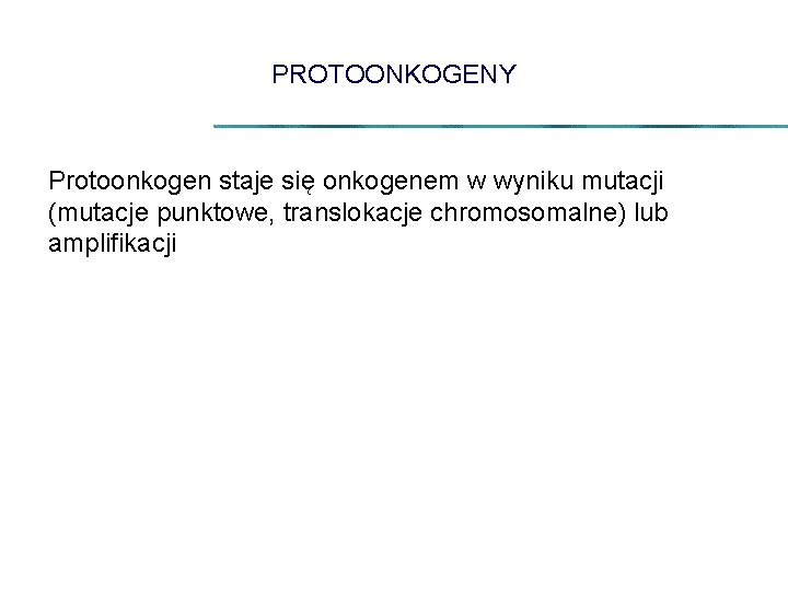 PROTOONKOGENY Protoonkogen staje się onkogenem w wyniku mutacji (mutacje punktowe, translokacje chromosomalne) lub amplifikacji